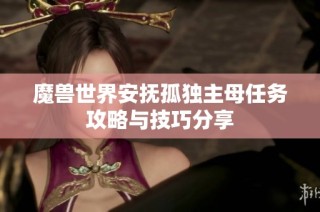魔兽世界安抚孤独主母任务攻略与技巧分享