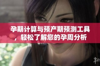 孕期计算与预产期预测工具，轻松了解您的孕周分析