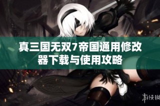 真三国无双7帝国通用修改器下载与使用攻略