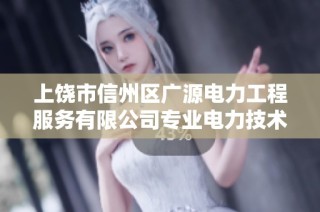 上饶市信州区广源电力工程服务有限公司专业电力技术与服务介绍