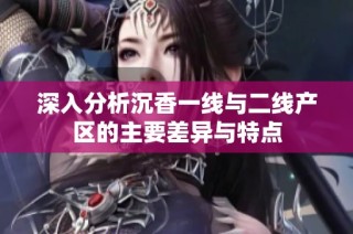 深入分析沉香一线与二线产区的主要差异与特点