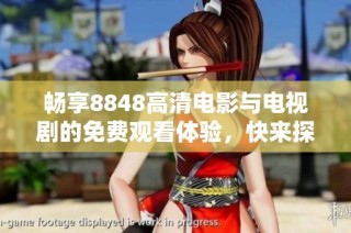畅享8848高清电影与电视剧的免费观看体验，快来探索吧！