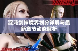 混沌剑神境界划分详解与最新章节动态解析