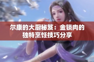 尔康的大厨秘笈：金锁肉的独特烹饪技巧分享