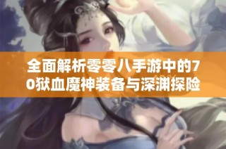 全面解析零零八手游中的70狱血魔神装备与深渊探险策略