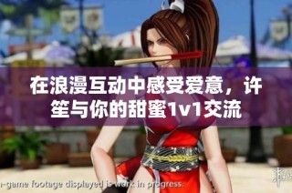 在浪漫互动中感受爱意，许笙与你的甜蜜1v1交流