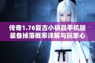 传奇1.76复古小极品手机版装备掉落概率详解与玩家心得分享