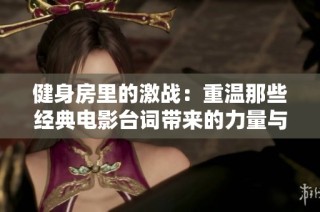健身房里的激战：重温那些经典电影台词带来的力量与激情