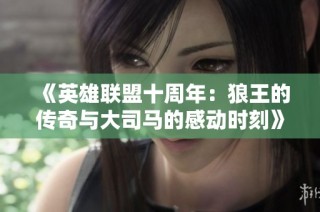 《英雄联盟十周年：狼王的传奇与大司马的感动时刻》