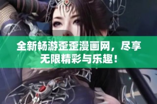 全新畅游歪歪漫画网，尽享无限精彩与乐趣！