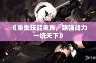 《重生技能重置，超强战力一统天下》