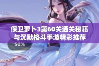 保卫萝卜3第60关通关秘籍与沉默格斗手游精彩推荐