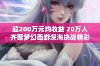 超200万元均收益 20万人齐聚梦幻西游深海决战精彩战况回顾