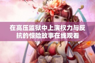 在高压监狱中上演权力与反抗的惊险故事在线观看