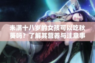 未满十八岁的女孩可以吃秋葵吗？了解其营养与注意事项