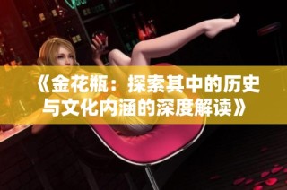 《金花瓶：探索其中的历史与文化内涵的深度解读》