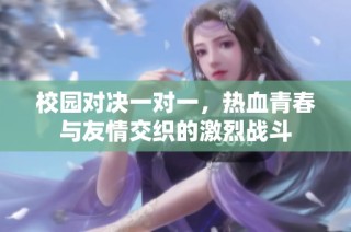 校园对决一对一，热血青春与友情交织的激烈战斗