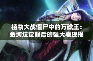 植物大战僵尸中的万磁王：金坷垃觉醒后的强大表现揭秘