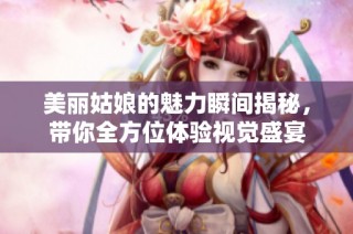 美丽姑娘的魅力瞬间揭秘，带你全方位体验视觉盛宴