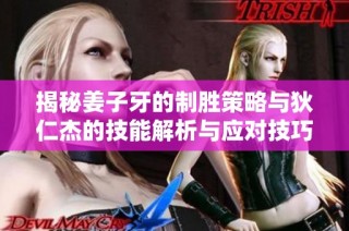 揭秘姜子牙的制胜策略与狄仁杰的技能解析与应对技巧分析