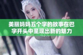 美丽妈妈五个字的故事在巴字开头中呈现出新的魅力