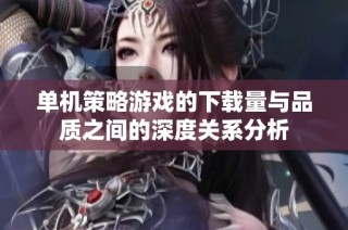 单机策略游戏的下载量与品质之间的深度关系分析