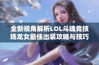 全新视角解析LOL斗魂竞技场龙女最佳出装攻略与技巧