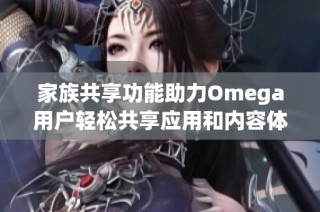 家族共享功能助力Omega用户轻松共享应用和内容体验