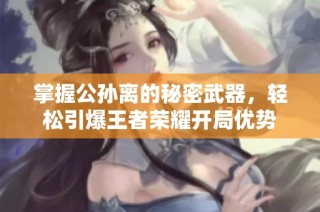掌握公孙离的秘密武器，轻松引爆王者荣耀开局优势