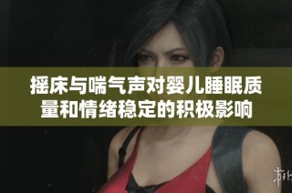 摇床与喘气声对婴儿睡眠质量和情绪稳定的积极影响
