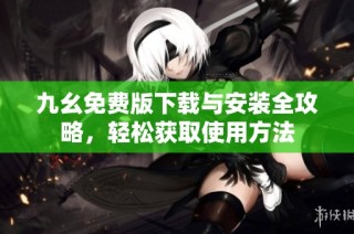 九幺免费版下载与安装全攻略，轻松获取使用方法
