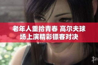 老年人重拾青春 高尔夫球场上演精彩镖客对决