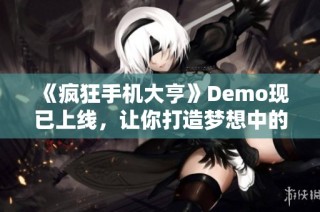 《疯狂手机大亨》Demo现已上线，让你打造梦想中的手机！
