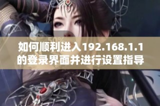 如何顺利进入192.168.1.1的登录界面并进行设置指导