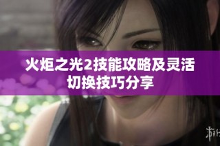 火炬之光2技能攻略及灵活切换技巧分享