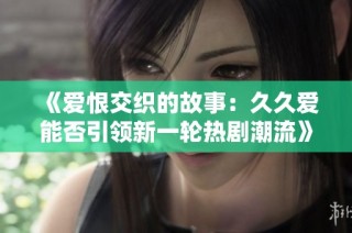 《爱恨交织的故事：久久爱能否引领新一轮热剧潮流》
