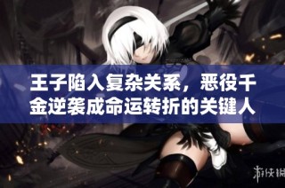 王子陷入复杂关系，恶役千金逆袭成命运转折的关键人物