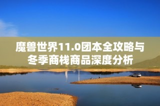 魔兽世界11.0团本全攻略与冬季商栈商品深度分析