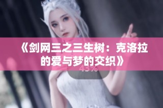 《剑网三之三生树：克洛拉的爱与梦的交织》