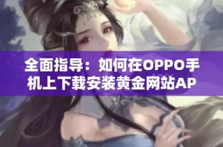 全面指导：如何在OPPO手机上下载安装黄金网站APP软件