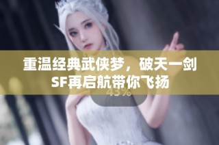 重温经典武侠梦，破天一剑SF再启航带你飞扬