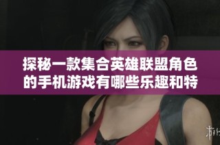 探秘一款集合英雄联盟角色的手机游戏有哪些乐趣和特色