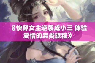《快穿女主逆袭成小三 体验爱情的另类旅程》