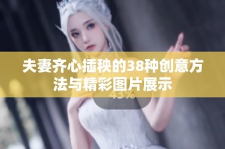 夫妻齐心插秧的38种创意方法与精彩图片展示