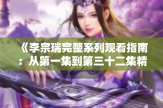 《李宗瑞完整系列观看指南：从第一集到第三十二集精彩回顾》