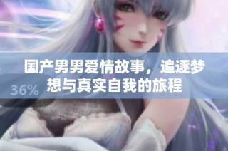 国产男男爱情故事，追逐梦想与真实自我的旅程