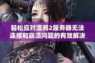 轻松应对渡鸦2服务器无法连接和崩溃问题的有效解决方案
