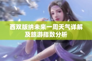 西双版纳未来一周天气详解及旅游指数分析