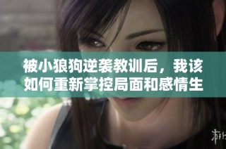 被小狼狗逆袭教训后，我该如何重新掌控局面和感情生活