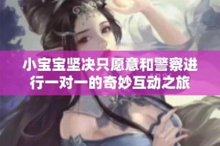 小宝宝坚决只愿意和警察进行一对一的奇妙互动之旅